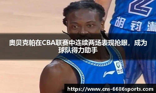 奥贝克帕在CBA联赛中连续两场表现抢眼，成为球队得力助手