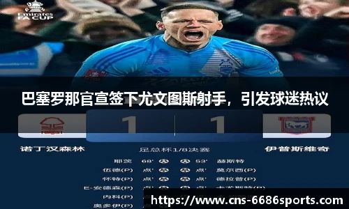 巴塞罗那官宣签下尤文图斯射手，引发球迷热议
