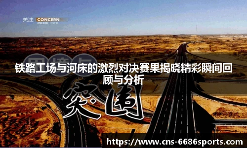 铁路工场与河床的激烈对决赛果揭晓精彩瞬间回顾与分析