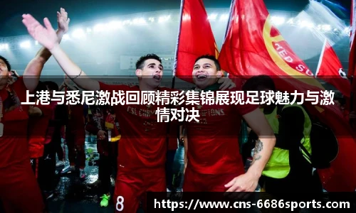 上港与悉尼激战回顾精彩集锦展现足球魅力与激情对决