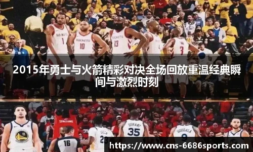 2015年勇士与火箭精彩对决全场回放重温经典瞬间与激烈时刻