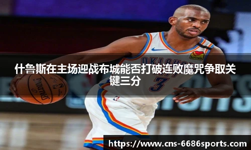 什鲁斯在主场迎战布城能否打破连败魔咒争取关键三分