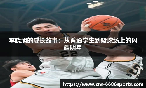李晓旭的成长故事：从普通学生到篮球场上的闪耀明星