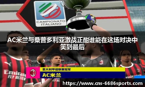 AC米兰与桑普多利亚激战正酣谁能在这场对决中笑到最后