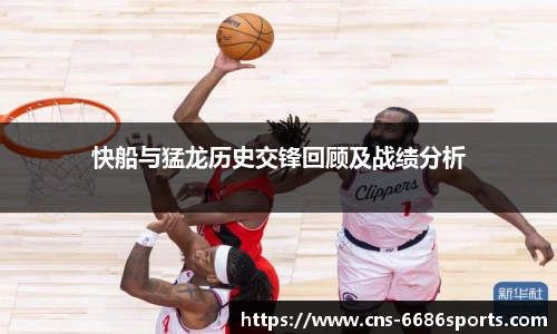 快船与猛龙历史交锋回顾及战绩分析