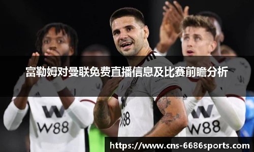 富勒姆对曼联免费直播信息及比赛前瞻分析